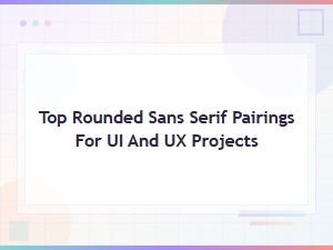 Top Rounded Sans Serif Pairings for Ui and Ux Projects