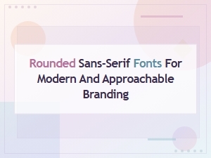 Rounded Sans-Serif Fonts for Modern and Approachable Branding