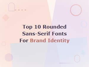 Top 10 Rounded Sans-Serif Fonts for Strong Brand Identity